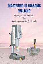 MASTERING ULTRASONIC WELDING: A Comprehensive Guide for Beginners and Professionals 