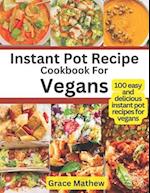 Instant Pot Recipe Cookbook For Vegans: 100 easy and delicious instant pot recipes for vegans 