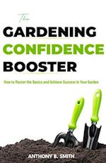 The GARDENING CONFIDENCE BOOSTER: How to Master the Basics and Achieve Success in Your Garden 