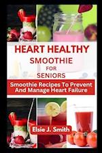 HEART HEALTHY SMOOTHIE FOR SENIORS : Smoothie Recipes To Prevent And Manage Heart Failure 