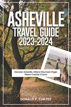 ASHEVILLE TRAVEL GUIDE 2023-2024: Discover Asheville, Where Mountain Magic Meets Creative Charm