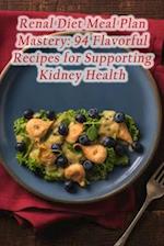 Renal Diet Meal Plan Mastery: 94 Flavorful Recipes for Supporting Kidney Health 