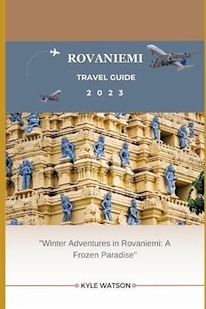 ROVANIEMI TRAVEL GUIDE 2023 : "Winter Adventures in Rovaniemi: A Frozen Paradise"