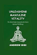 UNLEASHING MASCULINE VITALITY: The Mind-Body Connection for Men's Optimal Wellbeing 
