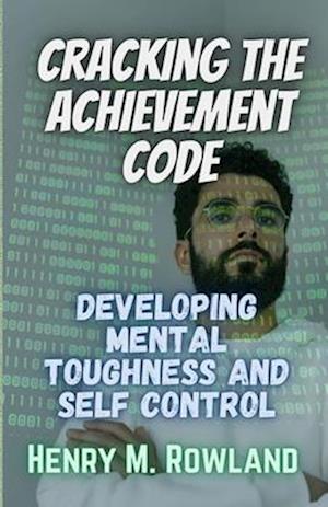 Cracking the Achievement Code : Developing Mental Toughness and Self Control