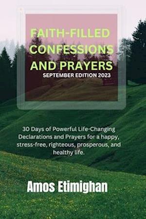 FAITH-FILLED CONFESSIONS AND PRAYERS SEPTEMBER EDITION 2023: 30 Days of Powerful Life-Changing Declarations and Prayers for a happy, stress-free, righ