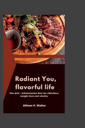 Radiant You, Flavorful Life: The Anti- Inflammation Diet for effortless weight loss and vitality.