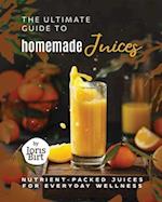The Ultimate Guide to Homemade Juices: Nutrient-Packed Juices for Everyday Wellness 