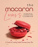 The Macaron Lover's Essential Cookbook: A Guide to Creating Perfect Macarons Every Time 