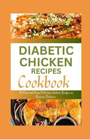 DIABETIC CHICKEN RECIPES COOKBOOK : 30 Fast and Easy Delicious Chicken Recipes to Reverse Diabetes