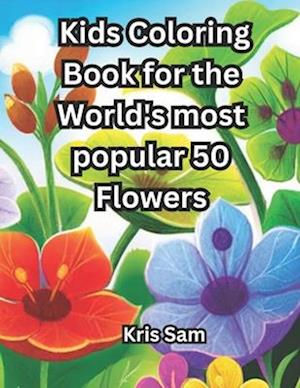 Kids Coloring Book for the World's most popular 50 Flowers: Age 4 - 8