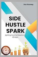 SIDE HUSTLE SPARK : Igniting Income Streams in 45 Days 