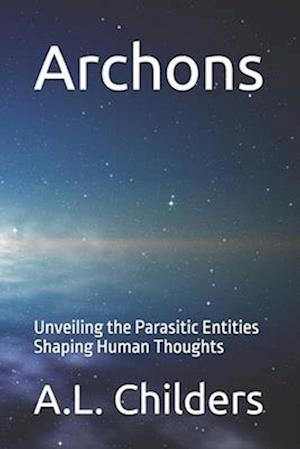 Archons: Unveiling the Parasitic Entities Shaping Human Thoughts