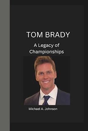 TOM BRADY: A Legacy of Championships