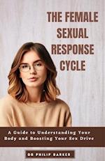 The Female Sexual Response Cycle : A Guide to Understanding Your Body and Boosting Your Sex Drive 