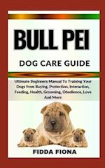 BULL PEI DOG CARE GUIDE : Ultimate Beginners Manual To Training Your Dogs from Buying, Protection, Interaction, Feeding, Health, Grooming, Obedience,