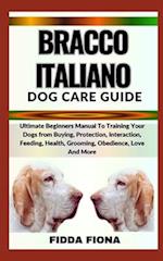 BRACCO ITALIANO DOG CARE GUIDE : Ultimate Beginners Manual To Training Your Dogs from Buying, Protection, Interaction, Feeding, Health, Grooming, Obe