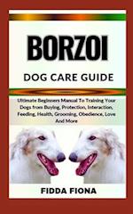 BORZOI DOG CARE GUIDE : Ultimate Beginners Manual To Training Your Dogs from Buying, Care, Interaction, Feeding, Health, Grooming, Obedience, Love An