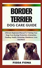 BORDER TERRIER DOG CARE GUIDE : Ultimate Beginners Manual To Training Your Dogs from Buying, Protection, Interaction, Feeding, Health, Grooming, Obed