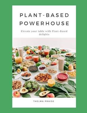 PLANT-BASED POWERHOUSE: Elevate Your Table with Nourishing Plant-Based Delights