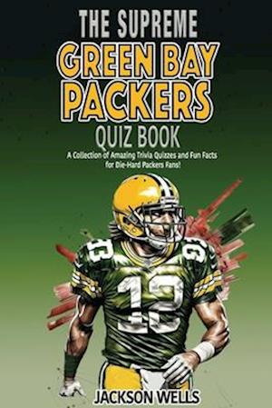 Green Bay Packers: The Supreme Quiz And Trivia Book Over 300+ Questions about your favorite NFL team
