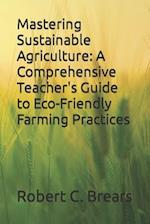 Mastering Sustainable Agriculture: A Comprehensive Teacher's Guide to Eco-Friendly Farming Practices 