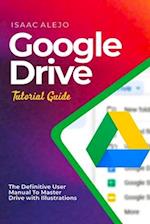 Google Drive Tutorial Guide: The Definitive User Manual To Master Drive with Illustrations 