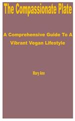 The Compassionate Plate: A Comprehensive Guide to a Vibrant Vegan Lifestyle 
