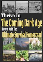 Thrive in the Coming Dark Age: How to Build the Ultimate Survival Homestead 