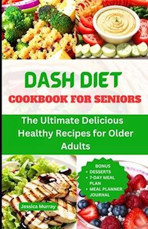 DASH DIET COOKBOOK FOR SENIORS : The Ultimate Delicious, Healthy Recipes for Older People