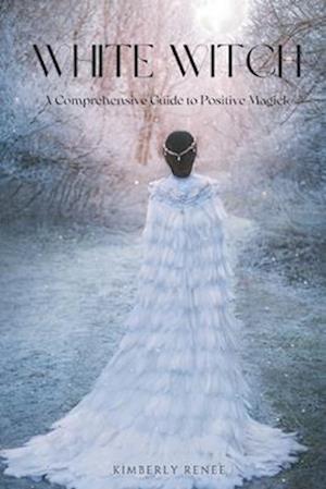 White Witch: A Comprehensive Guide to Positive Magick