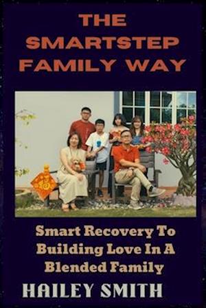 The Smartstep Family Way : Smart Recovery To Building Love In A Blended Family