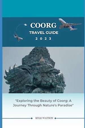 COORG TRAVEL GUIDE 2023: "Exploring the Beauty of Coorg: A Journey Through Nature's Paradise"