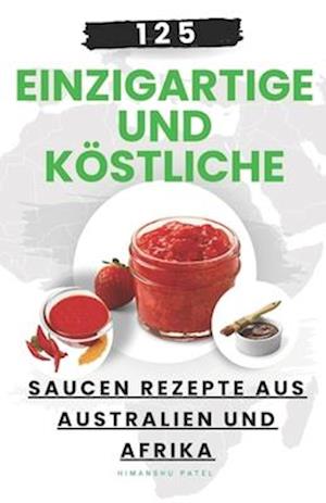 125 einzigartige und köstliche Saucen Rezepte aus Australien und Afrika