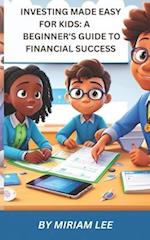 INVESTING MADE EASY FOR KIDS: A BEGINNER'S GUIDE TO FINANCIAL SUCCESS 