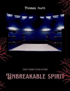 Unbreakable Spirit : The Terry Funk Story