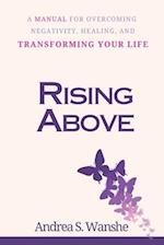 RISING ABOVE: A Manual for Overcoming Negativity, Healing, and Transforming Your Life 