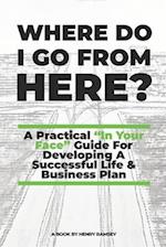 Where Do I Go From Here: A Practical Guide To Life & Business 