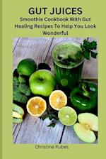 GUT JUICES: Smoothie Cookbook With Gut Healing Recipes To Help You Look Wonderful 