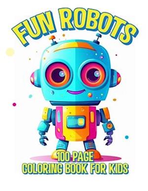 Fun Robots 100 Page Coloring Book For Kids: A Whimsical Coloring Adventure for Children