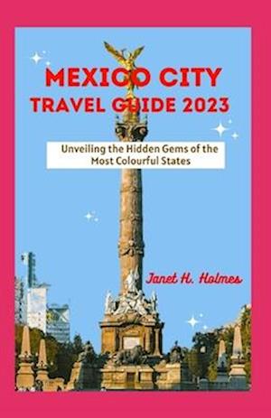 MEXICO CITY TRAVEL GUIDE 2023: Unveiling the Hidden Gems of the Most Colourful States