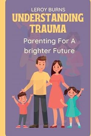 Understanding Trauma: Parenting For a Brighter Future