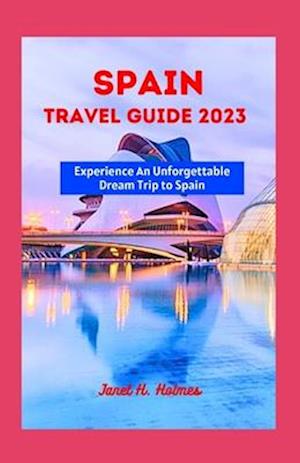 SPAIN TRAVEL GUIDE 2023: Experience an Unforgettable Dream Trip to Spain