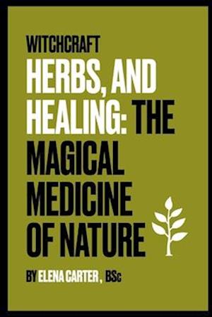 Witchcraft, Herbs and Healing: : The Magical Medicine of Nature