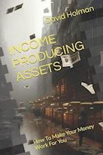 INCOME PRODUCING ASSETS: How To Make Your Money Work For You 