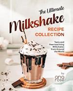 The Ultimate Milkshake Recipe Collection: Tasty and Heartwarming Milkshakes from Around the World 