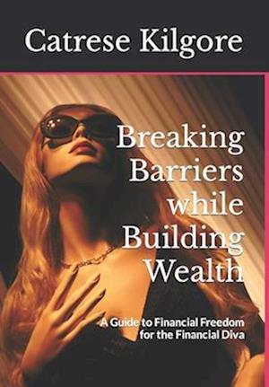 Breaking Barriers while Building Wealth: A Guide to Financial Freedom for the Financial Diva