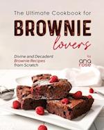 The Ultimate Cookbook for Brownie Lovers: Divine and Decadent Brownie Recipes from Scratch 