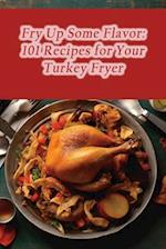Fry Up Some Flavor: 101 Recipes for Your Turkey Fryer 