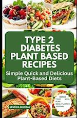 TYPE 2 DIABETES PLANT BASED RECIPES: Simple Quick and Delicious Plant-Based Diets 